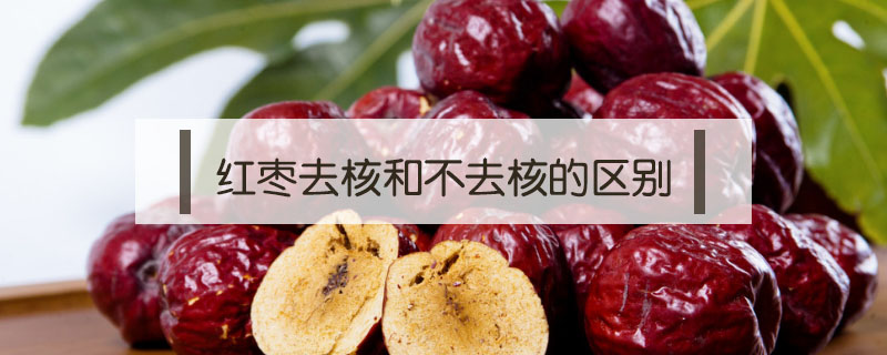 紅棗去核和不去核的區別