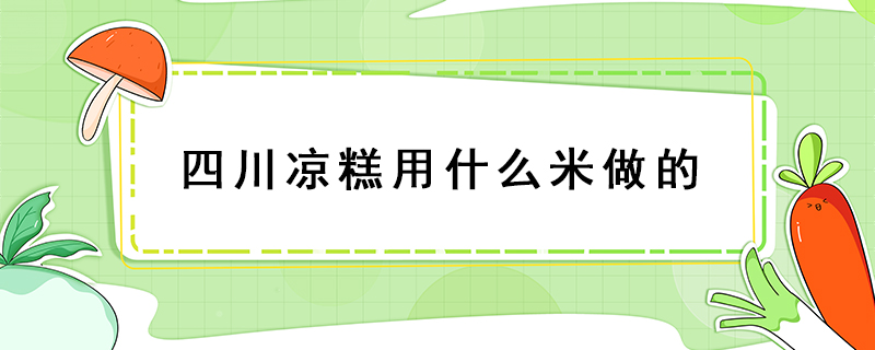四川涼糕用什么米做的