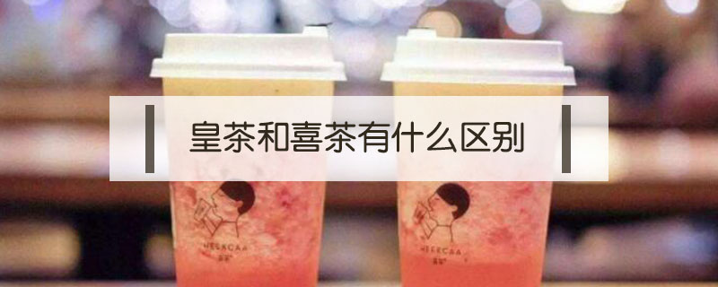 皇茶和喜茶有什么區別