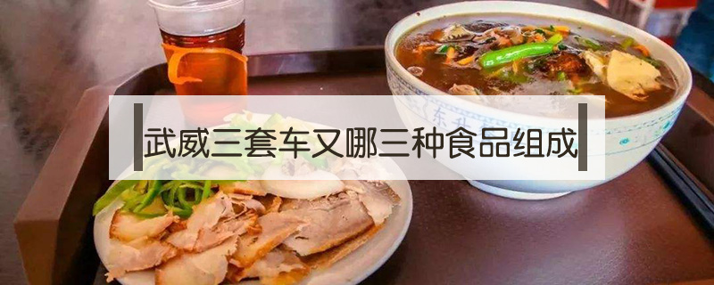 武威三套車又哪三種食品組成