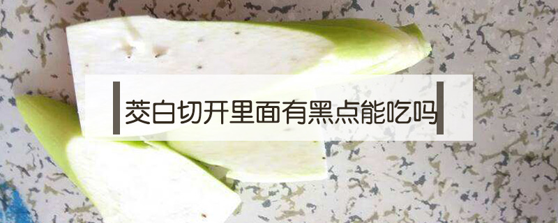 茭白切開里面有黑點能吃嗎