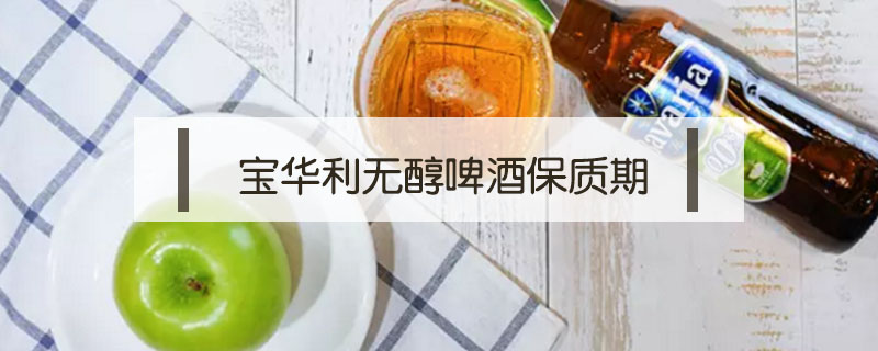寶華利無(wú)醇啤酒保質(zhì)期