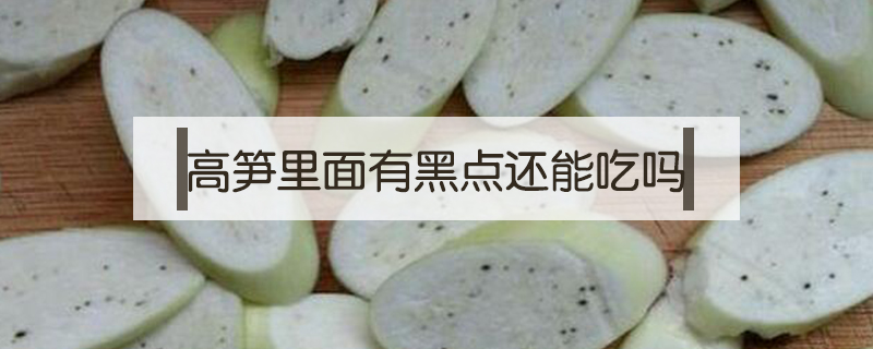高筍里面有黑點(diǎn)還能吃嗎