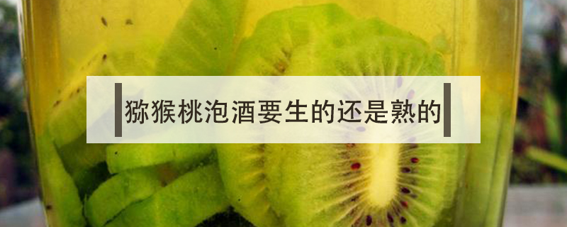 獼猴桃泡酒要生的還是熟的