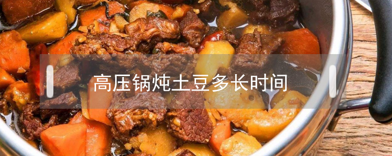 高壓鍋燉土豆多長時間
