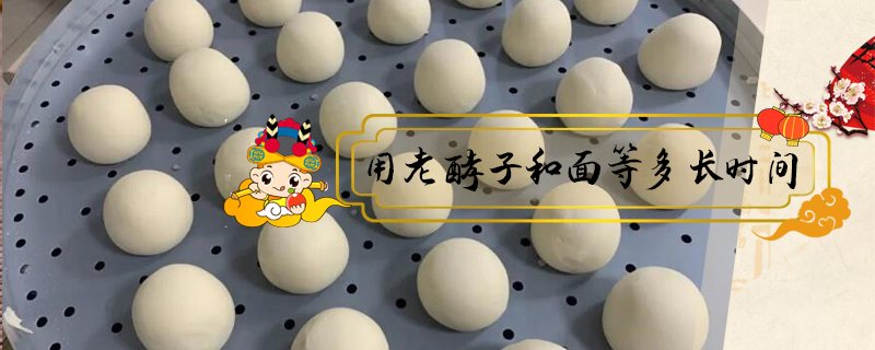 用老酵子和面等多長(zhǎng)時(shí)間