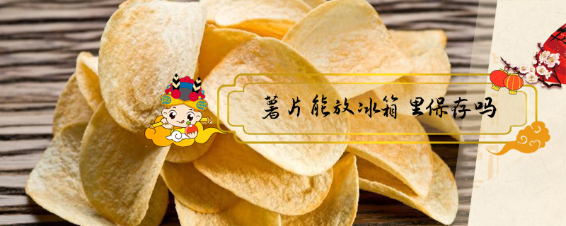 薯片能放冰箱里保存嗎