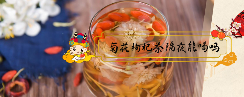 菊花枸杞茶隔夜能喝嗎