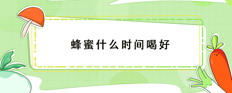 蜂蜜什么時(shí)間喝好