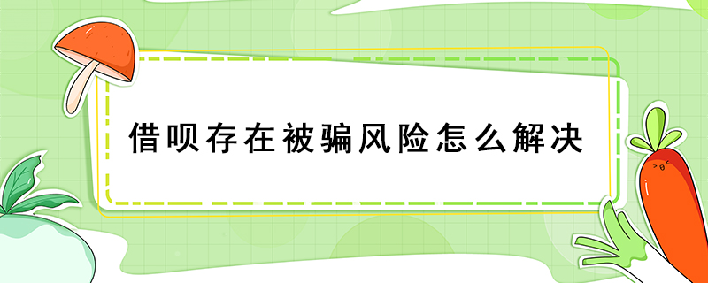 借唄存在被騙風(fēng)險怎么解決
