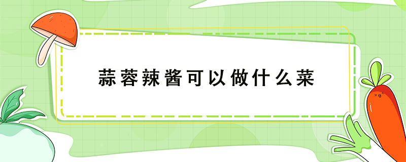 蒜蓉辣醬可以做什么菜
