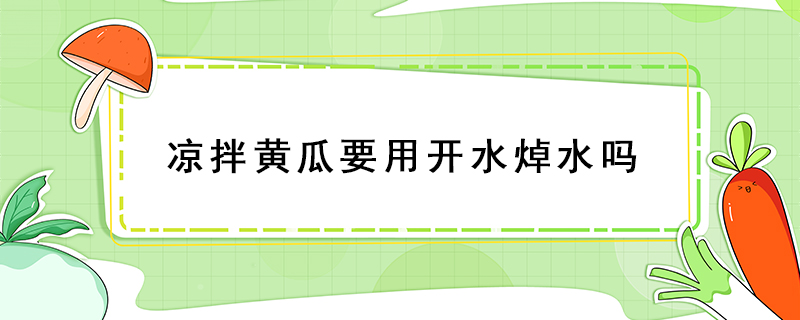涼拌黃瓜要用開(kāi)水焯水嗎
