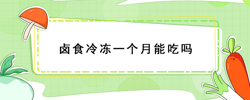 鹵食冷凍一個月能吃嗎