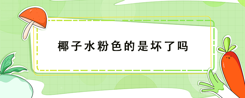 椰子水粉色的是壞了嗎