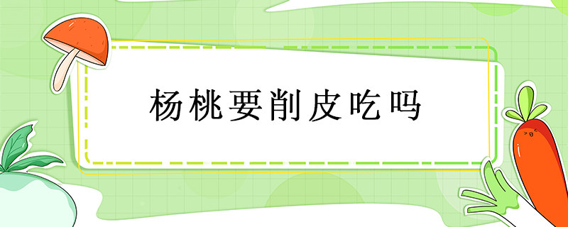 楊桃要削皮吃嗎