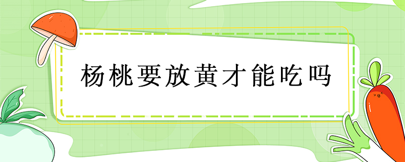 楊桃要放黃才能吃嗎