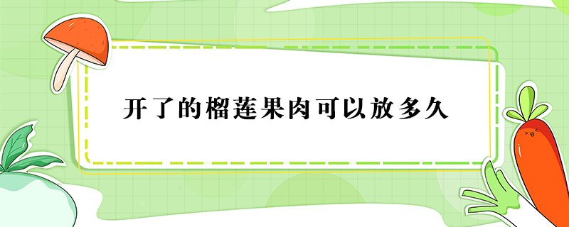 開了的榴蓮果肉可以放多久