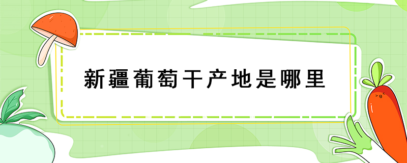 新疆葡萄干產地是哪里